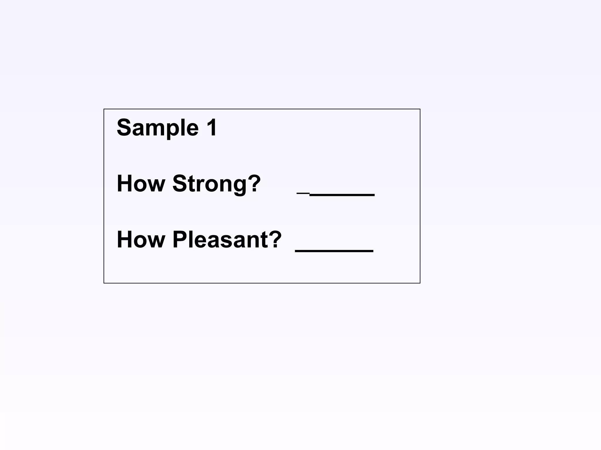 Sample 1
How Strong? _____
How Pleasant? ______
 