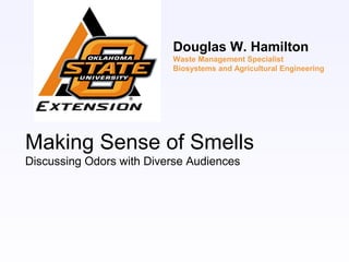 Making Sense of Smells
Discussing Odors with Diverse Audiences
Douglas W. Hamilton
Waste Management Specialist
Biosystems and Agricultural Engineering
 