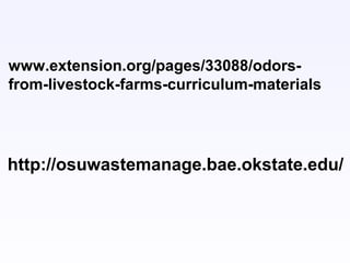 http://osuwastemanage.bae.okstate.edu/
www.extension.org/pages/33088/odors-
from-livestock-farms-curriculum-materials
 