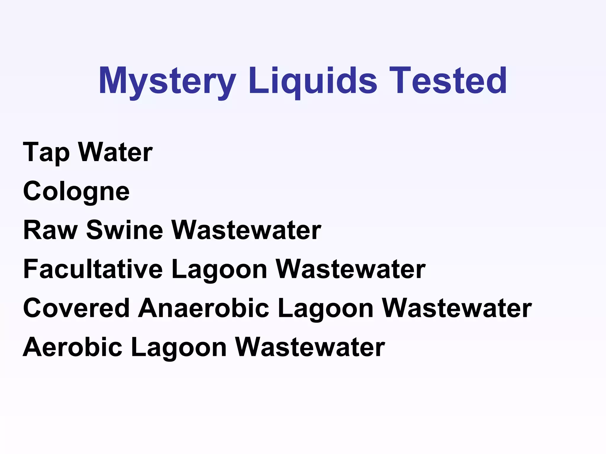Mystery Liquids Tested
Tap Water
Cologne
Raw Swine Wastewater
Facultative Lagoon Wastewater
Covered Anaerobic Lagoon Wastewater
Aerobic Lagoon Wastewater
 