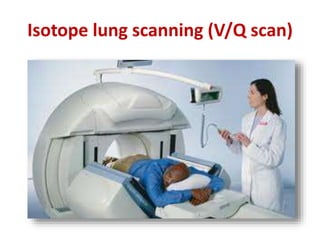 Isotope lung scanning (V/Q scan) 
 