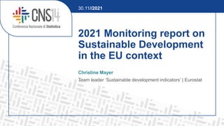 2021 Monitoring report on
Sustainable Development
in the EU context
Christine Mayer
Team leader ‘Sustainable development indicators’ | Eurostat
30.11//2021
 