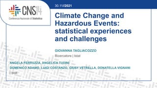 Climate Change and
Hazardous Events:
statistical experiences
and challenges
GIOVANNA TAGLIACOZZO
Ricercatore | Istat
30.11//2021
ANGELA FERRUZZA, ANGELICA TUDINI
DOMENICO ADAMO, LUIGI COSTANZO, GIUSY VETRELLA, DONATELLA VIGNANI
| Istat
 