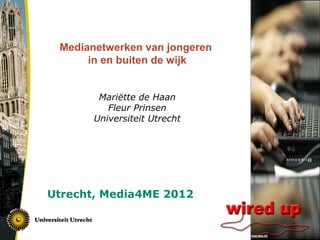 Medianetwerken van jongeren
      in en buiten de wijk


        Mariëtte de Haan
          Fleur Prinsen
       Universiteit Utrecht




Utrecht, Media4ME 2012
 
