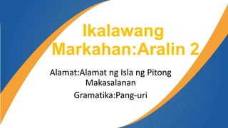 Ikalawang
Markahan:Aralin 2
Alamat:Alamat ng Isla ng Pitong
Makasalanan
Gramatika:Pang-uri
 