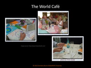 The World Café © 2012 Giordano Bruno GlobalShift University Image sources: http://www.theworldcafe.com/ 