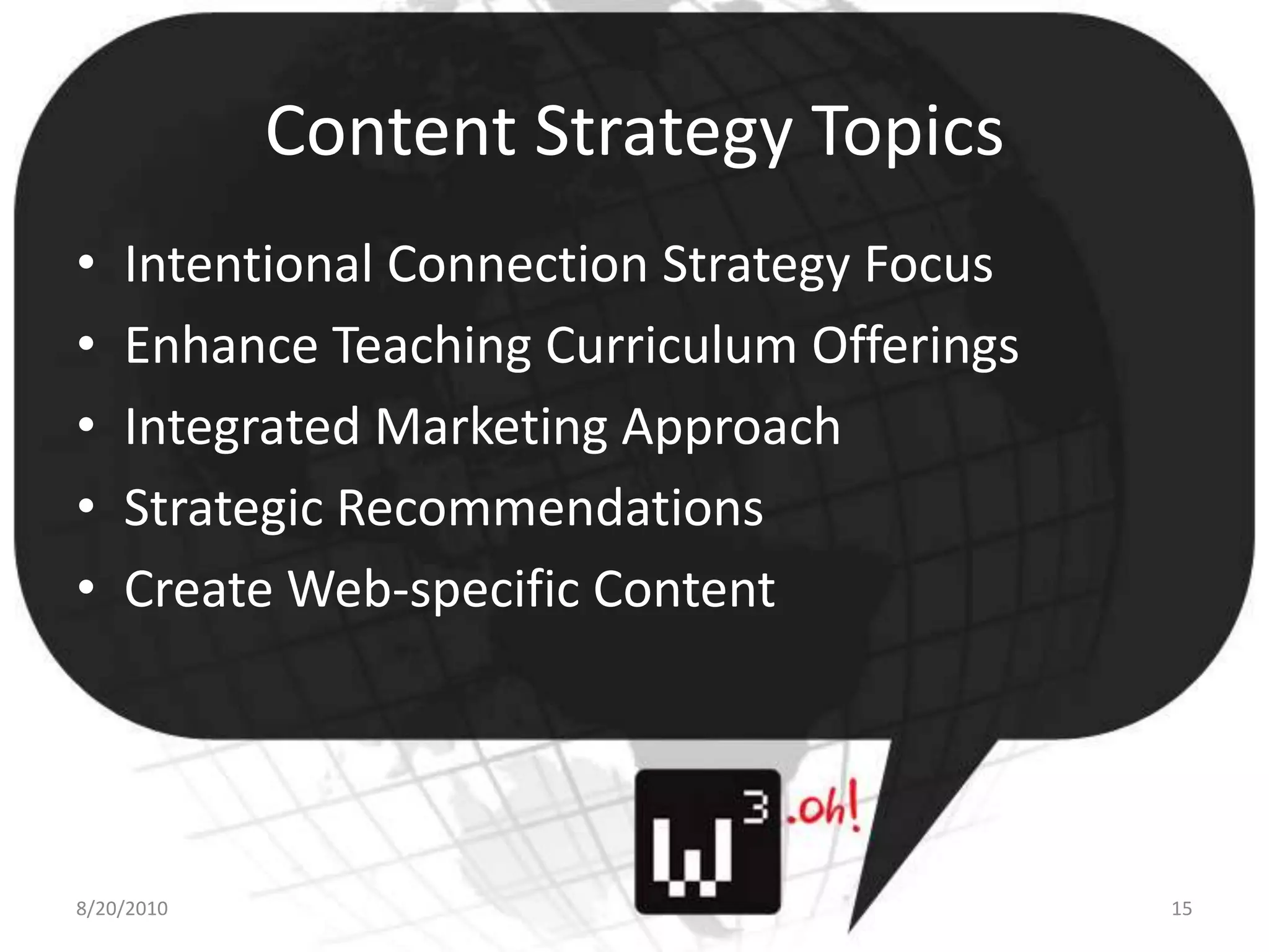 Content Strategy TopicsIntentional Connection Strategy FocusEnhance Teaching Curriculum OfferingsIntegrated Marketing ApproachStrategic RecommendationsCreate Web-specific Content8/11/1015