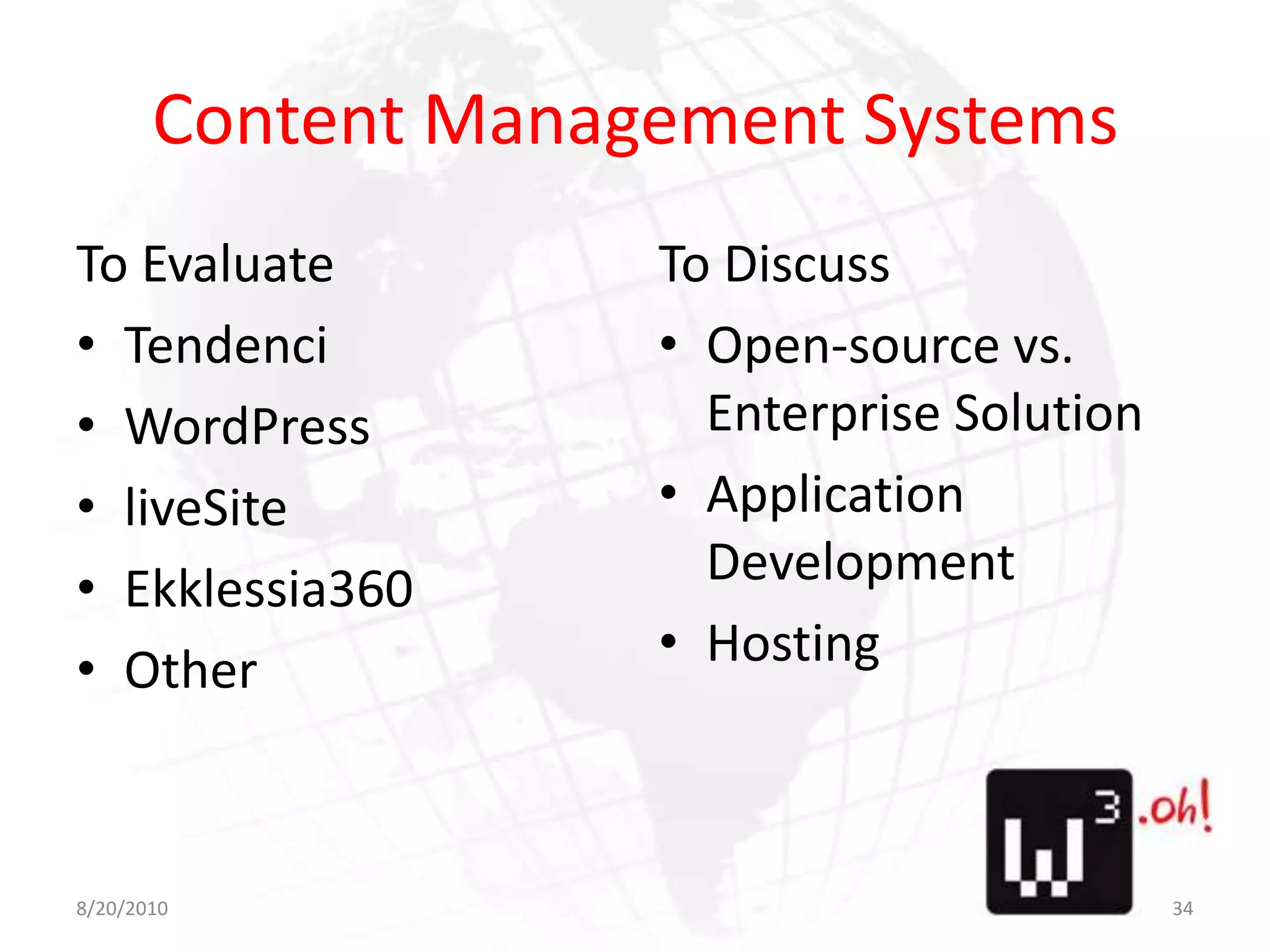 Content Management SystemsTo EvaluateTendenciWordPressliveSiteEkklessia360OtherTo DiscussOpen-source vs. Enterprise SolutionApplication DevelopmentHosting8/11/1034
