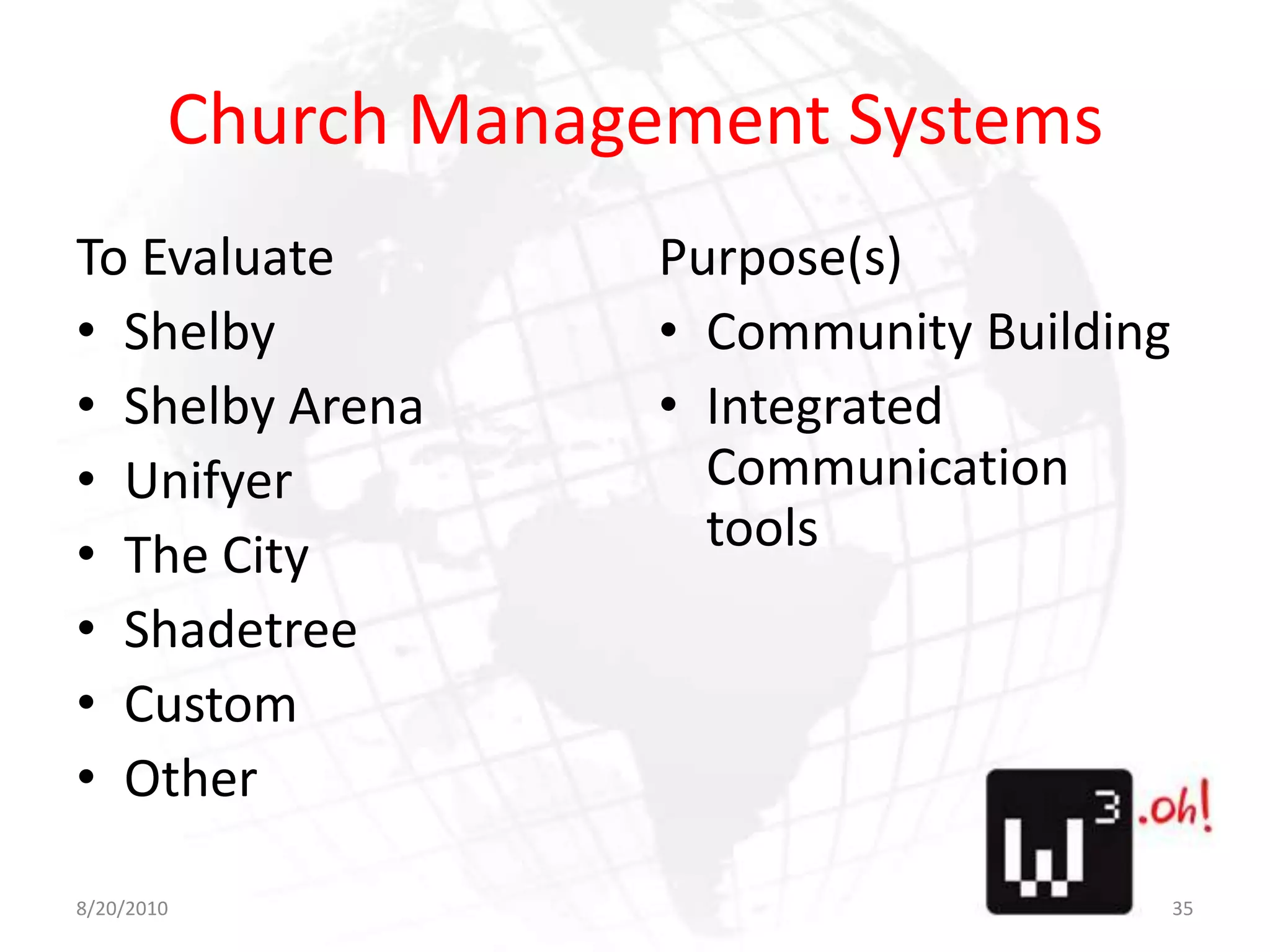 Church Management SystemsTo EvaluateShelbyShelby ArenaUnifyerThe CityShadetreeCustomOtherPurpose(s)Community BuildingIntegrated Communication tools8/11/1035