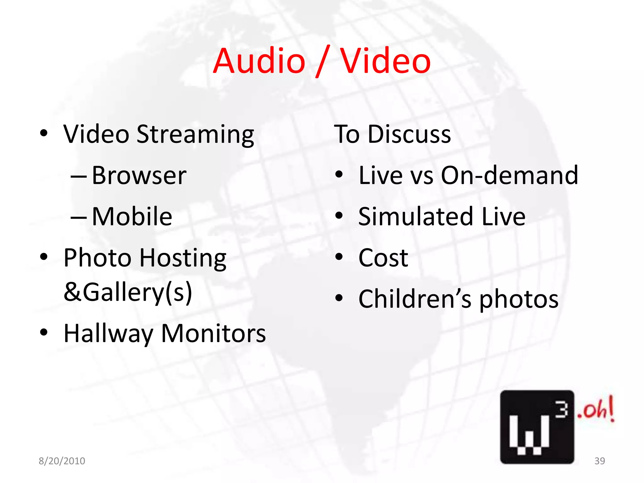 Audio / VideoVideo StreamingBrowserMobilePhoto Hosting & Gallery(s)Hallway MonitorsTo DiscussLive vs On-demandSimulated LiveCostChildren’s photos8/11/1039