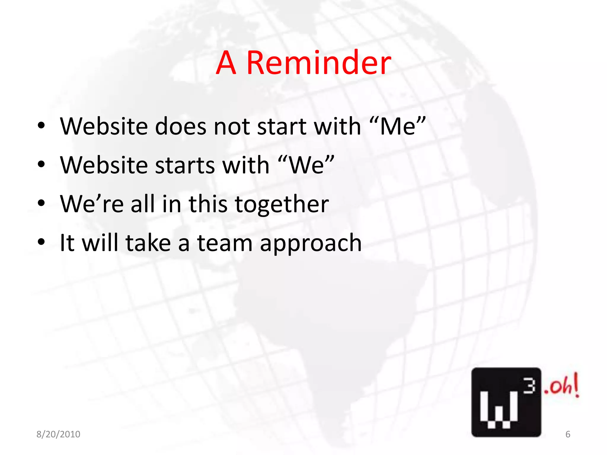 A ReminderWebsite does not start with “Me”Website starts with “We”We’re all in this togetherIt will take a team approach8/11/106