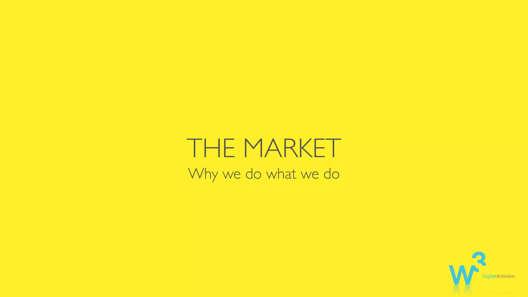 THE MARKET
Why we do what we do
 