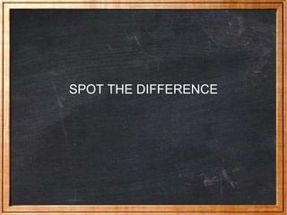 SPOT THE DIFFERENCE
 