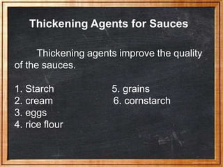 Thickening Agents for Sauces
Thickening agents improve the quality
of the sauces.
5. grains
6. cornstarch
1. Starch
2. cream
3. eggs
4. rice flour
 
