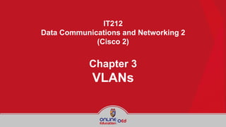 IT212
Data Communications and Networking 2
(Cisco 2)
Chapter 3
VLANs
 