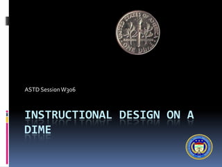 ASTD Session W306



INSTRUCTIONAL DESIGN ON A
DIME
 