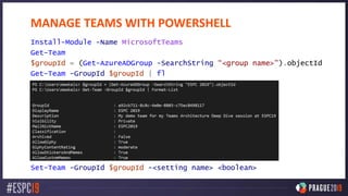 MANAGE TEAMS WITH POWERSHELL
Install-Module -Name MicrosoftTeams
Get-Team
$groupId = (Get-AzureADGroup -SearchString “<group name>").objectId
Get-Team -GroupId $groupId | fl
Set-Team -GroupId $groupId -<setting name> <boolean>
 