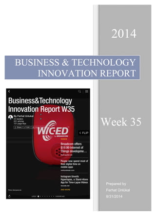 2014 
BUSINESS & TECHNOLOGY 
INNOVATION REPORT 
Week 35 
Prepared by 
Ferhat Ünlükal 
8/31/2014 
 