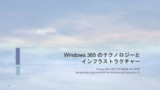 Windows 365 のテクノロジーと
インフラストラクチャー
28 Aug. 2021 .NETラボ 勉強会 2021年8月
Murachi Akira (Microsoft MVP for Windows and Devices for IT)
 