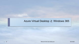 Azure Virtual Desktop と Windows 365
2021/8/28
©Murachi Akira aka hebikuzure
12
 