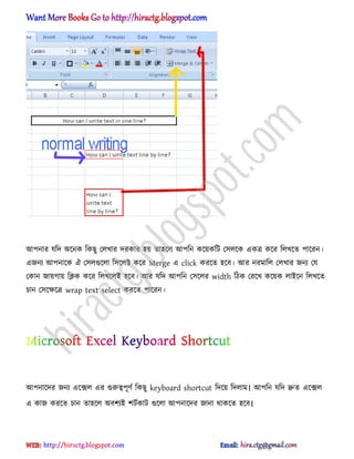 অপনার যটে ঄ক্নক টকছু প঱খার েরকার ঵য় ো঵ক্঱ অপটন কক্য়কটট প঴঱ক্ক একত্র কক্র ট঱খক্ে পাক্রন।
এজনয অপনাক্ক ঐ প঴঱গুক্঱া ট঴ক্঱ক্ট কক্র Merge এ click করক্ে ঵ক্ব। অর নরমাট঱ প঱খার জনয পয
পকান জায়গায় টিক কক্র ট঱খক্঱আ ঵ক্ব। অর যটে অপটন প঴ক্঱র width টিক পরক্খ কক্য়ক ঱াআক্ন ট঱খক্ে
চান প঴ক্ক্ষক্ত্র wrap text select করক্ে পাক্রন।
অপনাক্ের জনয এক্ে঱ এর গুরুত্বপূর্ণ টকছু keyboard shortcut টেক্য় টে঱াম। অপটন যটে দ্রুে এক্ে঱
এ কাজ করক্ে চান ো঵ক্঱ ঄বলযআ লটণকাট গুক্঱া অপনাক্ের জানা র্াকক্ে ঵ক্ব।
hiractg.blogspot.com
 