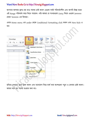 অপনার অন্দাজ ভু ঱঑ ঵য় ো঑ ঴ম঴যা পনআ কারর্ এগুক্঱া ঴বআ পটরবেণনলী঱ এবং অপটন আো মক্ো
এআ Range পটরবেণন কক্র টেক্ে পারক্বন। ধ্টর অমরা পয ঴ংখযাগুক্঱া Entry টেক্বা এগুক্঱া ১০০০০০
পর্ক্ক ৭০০০০০ এর টভেক্র।
এবার Home menu এর under পর্ক্ক Conditional Formatting click করুন এবং New Rule এ
যান
ছটবক্ে পেখাক্না িাক্ন টিক করুন এবং মক্নাক্যাগ টেক্য় মাকণ করা ঄ংলগুক্঱া পেু ন ঑ পবাঝার পচষ্টা করুন।
অমার মক্ন ঵য় ঴ম঴যা ঵঑য়ার কর্া নয়।
hiractg.blogspot.com
 
