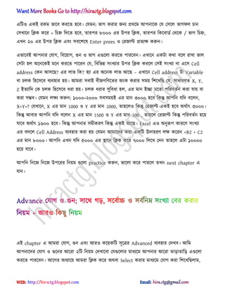 এটট঑ একআ রকম ভাক্ব করক্ে ঵ক্ব। পযমন: ভাগ করার জনয ির্ক্ম অপনাক্ক পয প঴ক্঱ ভাগফ঱ চান
প঴খাক্ন টিক কক্র = টচহ্ন টেক্ে ঵ক্ব, োরপর ৮০০০ এর উপর টিক, োরপর টকক্বার্ণ পর্ক্ক / ভাগ টচহ্ন,
এখন ২০ এর উপর টিক এবং ঴বক্লক্঳ Enter prees ঑ পরজাল্ট িেযক্ষ করুন।
এভাক্বআ অপনার পযাগ, টবক্য়াগ, গুন ঑ ভাগ এগুক্঱া করক্ে পারক্বন। এখাক্ন একটা কর্া বক্঱ রাখা ভা঱
প঴টা ঵঱ ঄ক্নক্কআ মক্ন করক্ে পাক্রন পয, টবটভন্ন ঴ংখযার উপর টিক করক্঱ প঴আ ঴ংখযা না এক্঴ Cell
address পকন অ঴ক্ছ? এর ঱াভ টক? ঵যা এর ঄ক্নক ঱াভ অক্ছ – এখাক্ন Cell address টা Variable
বা চ঱ক ট঵ক্঴ক্ব বযব঵ার ঵য়। অমরা ঴বাআ বীজগটর্ক্ের ঄ংক করার ঴ময় টলক্খটছ পয, ঴াধ্ারর্ে X, Y,
Z আেযাটে পক চ঱ক ট঵ক্঴ক্ব ধ্রা ঵য়। চ঱ক ধ্রার ঴ুটবধ্া ঵঱, এর মান আো মক্ো পটরবেণন করা যায় বা
করা ঴ম্ভব। পযমন ঱ক্ষয করুন: ১০০০+২০০০ ঴ব঴ময়আ এর মান ৩০০০ ঵ক্ব টকন্তু অপটন যটে বক্঱ন,
X+Y=? পযখাক্ন, X এর মান 1000 ঑ Y এর মান 2000, ো঵ক্঱঑ টকন্তু পরজাল্ট একআ ঵ক্ব ঄র্ণাৎ ৩০০০।
টকন্তু অবার অপটন যটে বক্঱ন X এর মান 1500 ঑ Y এর মান 100 , ো঵ক্঱ পরজাল্ট টকন্তু পটরবেণন ঵ক্য়
যাক্ব ঄র্ণাৎ ১৬০০ ঵ক্ব। টকন্তু অপনার ঴মীকরর্ টকন্তু একআ অক্ছ। Excel এ঑ ঄নুরূপ কারক্র্ ঴ংখযা
এর বেক্঱ Cell Address বযব঵ার করা ঵য় পযমন অমাক্ের করা একটট উো঵রর্ ঱ক্ষ কক্রন =B2 + C2
এর মান ৮০০০। অপটন এখন যটে ৫০০০ এর িাক্ন টিক কক্র ৭০০০ ট঱ক্খ পেন ো঵ক্঱ এটা ১০০০০
঵ক্য় যাক্ব।
অপটন টনক্জ টনক্জ উপক্রর টনয়ম গুক্঱া practice করুন, ভাক্঱া কক্র পারক্঱ েখন next chapter এ
যান।
এআ chapter এ অমরা পযাগ, গুন এবং অর঑ কক্য়কটট ঴ূক্ত্রর Advanced বযব঵ার পেখব। অটম
অপনাক্ের পযাগ ঑ গুক্নর অক্রা ২টট টনয়ম পেখাক্বা পযগুক্঱ার মাধ্যক্ম অপনার অক্রা োোোটে এগুক্঱া
করক্ে পারক্বন। অক্গর ঄ধ্যাক্য় অমরা টিক কক্র ঄র্বা Select করার মাধ্যক্ম পযাগ করা টলক্খটছ঱াম,
hiractg.blogspot.com
 