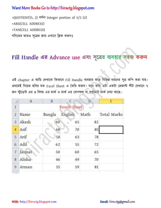 =QUOTIENT(5, 2) বর্ণনা Integer portion of 5/2 (2)
=ABS(CELL ADDRESS)
=TAN(CELL ADDRESS)
গটনক্ের অর঑ ঴ূক্ত্রর জনয এখাক্ন টিক করুন।
এআ chapter এ অটম পেখাক্বা টকভাক্ব Fill Handle বযব঵ার কক্র টবটভন্ন ধ্রক্নর ঴ূত্র কটপ করা যায়।
ির্ক্মআ টনক্চর ছটবর মে Excel Sheet এ তেটর করুন। মক্ন কটর এটা একটা পরজাল্ট লীট পযখাক্ন ৭
জন স্টু ক্র্ন্ট এর ৩ টব঳য় এর মাকণ ঑ মাকণ এর পযাগফ঱ বা ঴বণক্মাট মাকণ পেয়া অক্ছ।
hiractg.blogspot.com
 