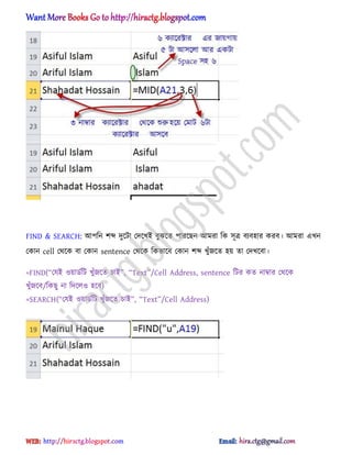 FIND & SEARCH: অপটন লব্দ েুক্টা পেক্খআ বুঝক্ে পারক্ছন অমরা টক ঴ূত্র বযব঵ার করব। অমরা এখন
পকান cell পর্ক্ক বা পকান sentence পর্ক্ক টকভাক্ব পকান লব্দ খুুঁজক্ে ঵য় ো পেখক্বা।
=FIND(‚পযআ ঑য়ার্ণটট খুুঁজক্ে চাআ‛, ‚Text‛/Cell Address, sentence টটর কে নাম্বার পর্ক্ক
খুুঁজক্ব/টকছু না টেক্঱঑ ঵ক্ব)
=SEARCH(‚পযআ ঑য়ার্ণটট খুুঁজক্ে চাআ‛, ‚Text‛/Cell Address)
hiractg.blogspot.com
 