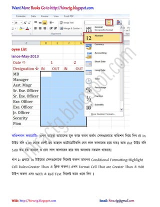 কটন্ডলনা঱ ফরমযাটটং: এখন অমরা অমাক্ের মূ঱ কাজ করব ঄র্ণাৎ প঴঱গুক্঱াক্ে কটন্ডলন টেক্য় টেব পয In
টাআম যটে 9.00 পর্ক্ক পবলী ঵য় ো঵ক্঱ ঄ক্টাক্মটটকট঱ পযন ঱া঱ কা঱াক্রর ঵ক্য় যায়। অর Out টাআম যটে
5.00 কম ঵য় ো঵ক্঱ ঑ পযন ঱া঱ কা঱াক্রর ঵ক্য় যায় ঄নযর্ায় নরমা঱ র্াকক্ব।
ধ্াপ ১: িরর্ক্ম In টাআক্মর প঴঱গুক্঱াক্ক ট঴ক্঱ক্ট করুন োরপর Conditional Formatting>Highlight
Cell Rules>Greater Than এ টিক করুন। এখন Format Cell That are Greater Than এ 9.00
টাআপ করুন এবং With এ Red Text ট঴ক্঱ক্ট কক্র ঑ক্ক টেন ।
hiractg.blogspot.com
 