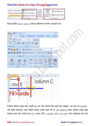 টনক্চর ছটবটা Home menu এটার঑ ঄টধ্কাংল ঄পলন ঑য়াক্র্ণর মে।
উপক্রর ছটবক্ে পেখুন কা঱ একটট dot পক ঱া঱ কা঱ার টেক্য় মাকণ করা ঵ক্য়ক্ছ। এর নাম fill handle
এটা খুবআ গুরুত্বপূর্ণ। অর িটেটা প঴ক্঱র একটা কক্র নাম বা cell address অক্ছ। ছটবক্ে পেখুন ঵঱ুে
কা঱াক্র মাকণ করা প঴ক্঱র নাম C5। কারন এটট C column এর 5 no row। অর ঴঵জভাক্ব ব঱া যায়,
hiractg.blogspot.com
 