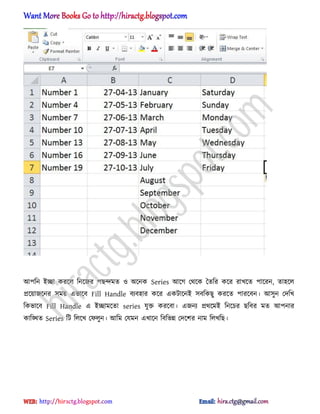 অপটন আো করক্঱ টনক্জর পছন্দমে ঑ ঄ক্নক Series অক্গ পর্ক্ক তেটর কক্র রাখক্ে পাক্রন, ো঵ক্঱
িক্য়াজক্নর ঴ময় এভাক্ব Fill Handle বযব঵ার কক্র একটাক্নআ ঴বটকছু করক্ে পারক্বন। অ঴ুন পেটখ
টকভাক্ব Fill Handle এ আোমক্ো series যুক্ত করক্বা। এজনয ির্ক্মআ টনক্চর ছটবর মে অপনার
কাটিে Series টট ট঱ক্খ পফ঱ুন। অটম পযমন এখাক্ন টবটভন্ন পেক্লর নাম ট঱খটছ।
hiractg.blogspot.com
 