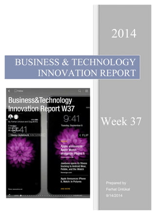 2014 
BUSINESS & TECHNOLOGY 
INNOVATION REPORT 
Week 37 
Prepared by 
Ferhat Ünlükal 
9/14/2014 
 