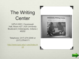 The Writing
     Center
    IUPUI UWC | Cavanaugh
 Hall, Room 427 | 425 University
Boulevard | Indianapolis, Indiana |
              46202


  Telephone: (317) 274-2049 or
         (317) 278-8171

http://www.iupui.edu/~uwc/index.ht
                 ml
 