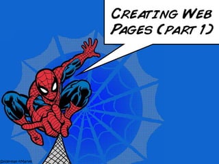 Spiderman ©Marvel
Creating Web
Pages (part 1)
 