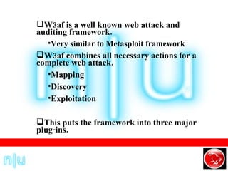 W3af is a well known  web attack and auditing framework . Very similar to Metasploit framework  W3af combines all necessary actions for a complete web attack. Mapping Discovery Exploitation This puts the framework into three major plug-ins. 