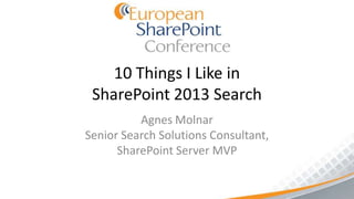10 Things I Like in
 SharePoint 2013 Search
          Agnes Molnar
Senior Search Solutions Consultant,
      SharePoint Server MVP
 