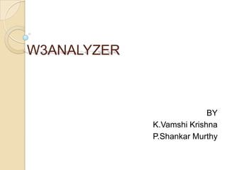 W3ANALYZER



                           BY
             K.Vamshi Krishna
             P.Shankar Murthy
 
