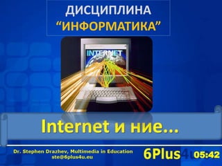 ДИСЦИПЛИНА“ИНФОРМАТИКА” Internet и ние... 6Plus4u 