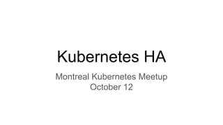 Kubernetes HA
Montreal Kubernetes Meetup
October 12
 