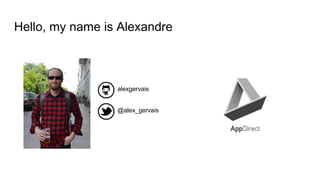 Hello, my name is Alexandre
@alex_gervais
alexgervais
 