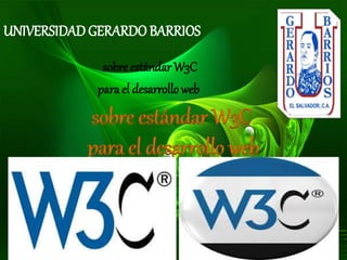 UNIVERSIDADGERARDOBARRIOS
sobre estándar W3C
para el desarrollo web
sobre estándar W3C
para el desarrollo web
 