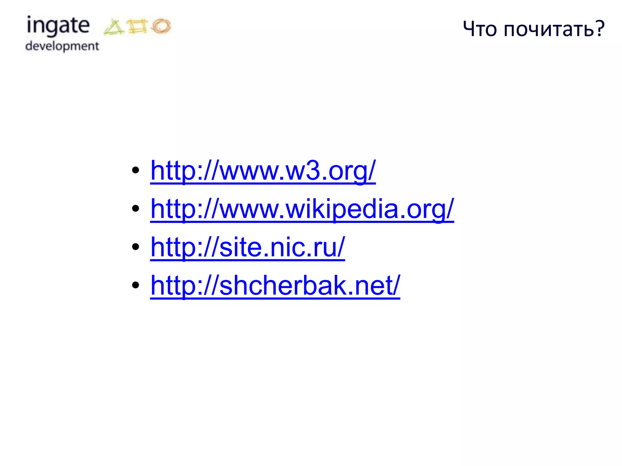 Что почитать?




•   http://www.w3.org/
•   http://www.wikipedia.org/
•   http://site.nic.ru/
•   http://shcherbak.net/
 