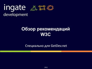 Обзор рекомендаций
       W3C

 Специально для GetDev.net




            2012
 