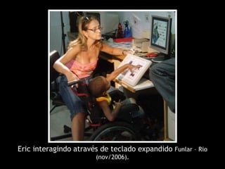 Eric interagindo através de teclado expandido  Funlar – Rio (nov/2006). 