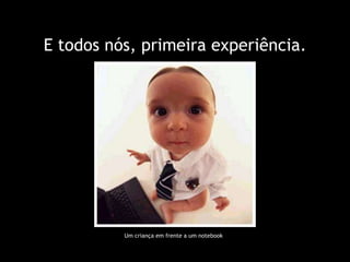 E todos nós, primeira experiência. Um criança em frente a um notebook 