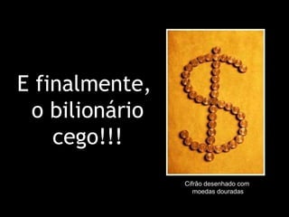 E finalmente,  o bilionário cego!!! Cifrão desenhado com  moedas douradas 