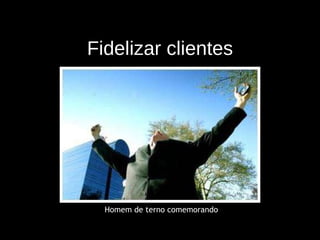 Homem de terno comemorando Fidelizar clientes 