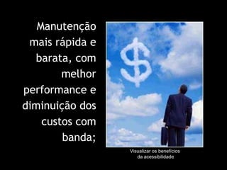 Visualizar os benefícios  da acessibilidade Manutenção mais rápida e barata, com melhor performance e diminuição dos custos com banda; 