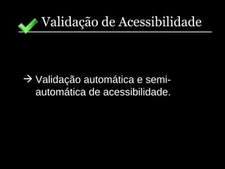 Validação de Acessibilidade Validação automática e semi-automática de acessibilidade. 